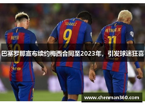 巴塞罗那宣布续约梅西合同至2023年，引发球迷狂喜