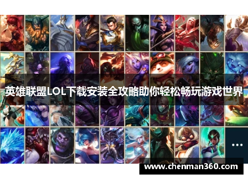 英雄联盟LOL下载安装全攻略助你轻松畅玩游戏世界